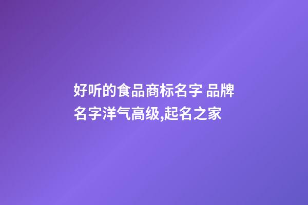 好听的食品商标名字 品牌名字洋气高级,起名之家-第1张-商标起名-玄机派